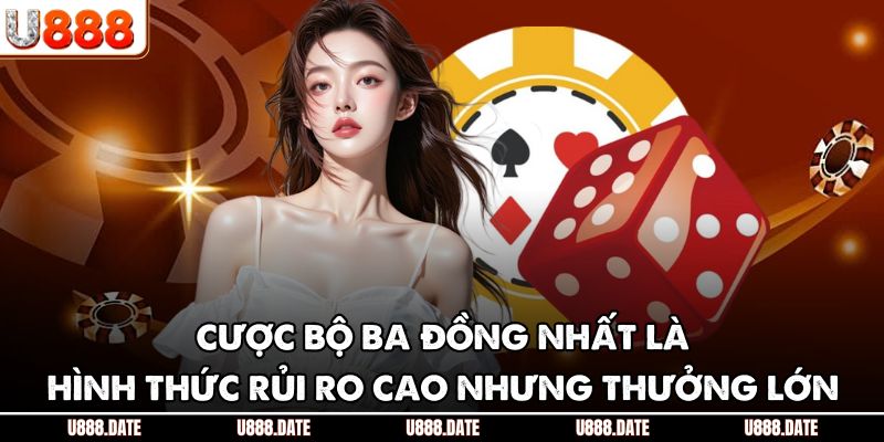 Cược bộ ba đồng nhất là hình thức rủi ro cao nhưng thưởng lớn