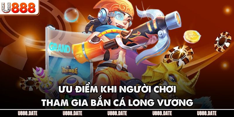 Ưu điểm khi người chơi tham gia bắn cá Long Vương