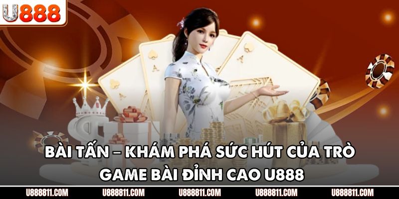 Bài Tấn – Khám Phá Sức Hút Của Trò Game Bài Đỉnh Cao U888