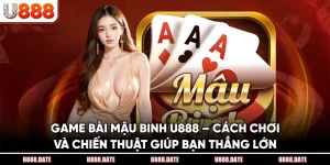 Game Bài Mậu Binh U888 – Cách Chơi Và Chiến Thuật Thắng Lớn